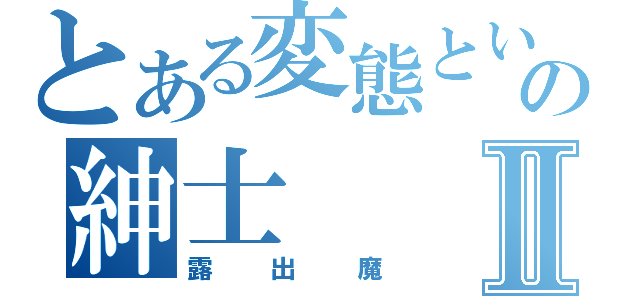 とある変態という名の紳士Ⅱ（露出魔）