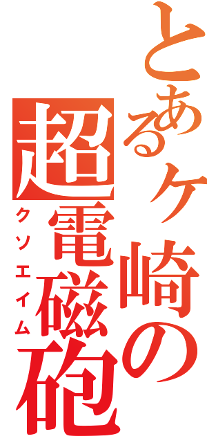 とあるヶ崎の超電磁砲（クソエイム）