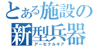 とある施設の新型兵器（アーセナルギア）