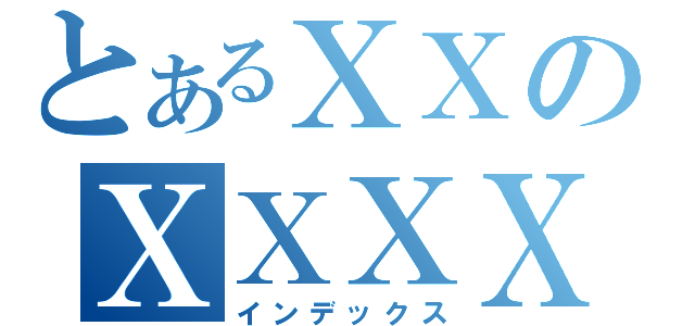 とあるＸＸのＸＸＸＸ（インデックス）