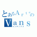 とあるＡｒｔｅのＶａｎｓ線（インデックス）