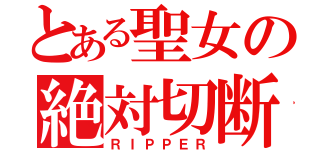 とある聖女の絶対切断（ＲＩＰＰＥＲ）