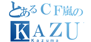 とあるＣＦ嵐のＫＡＺＵＭＡ（Ｋａｚｕｍａ）