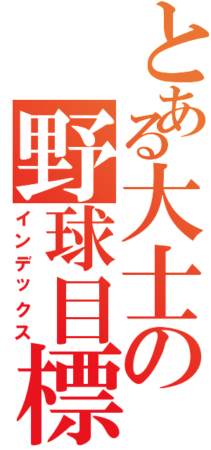 とある大士の野球目標（インデックス）