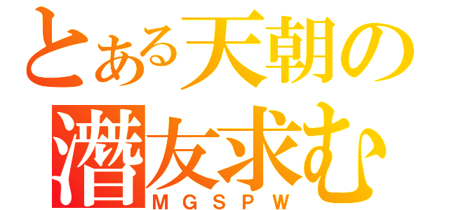 とある天朝の潛友求む（ＭＧＳＰＷ）