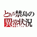 とある禁島の異常状況（海底ケーブル）