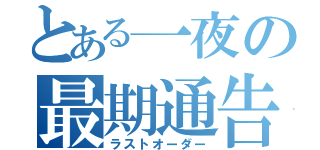 とある一夜の最期通告（ラストオーダー）