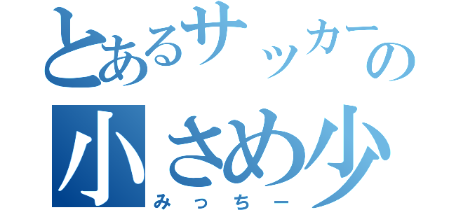 とあるサッカー部の小さめ少年（みっちー）