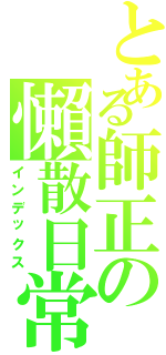 とある師正の懶散日常（インデックス）