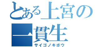 とある上宮の一貫生（サイゴノキボウ）