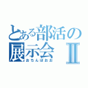 とある部活の展示会Ⅱ（おちんぽおお）