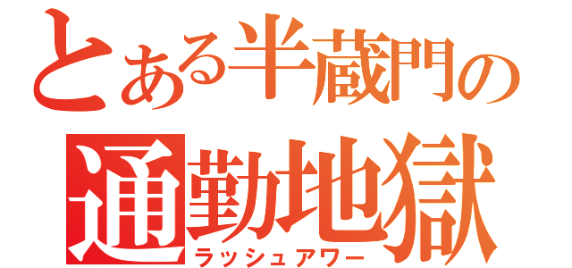 とある半蔵門の通勤地獄（ラッシュアワー）