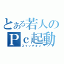 とある若人のＰｃ起動（スイッチオン）