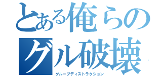 とある俺らのグル破壊（グループディストラクション）