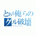 とある俺らのグル破壊（グループディストラクション）