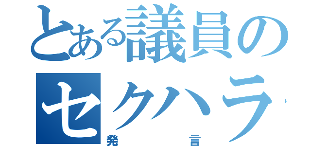 とある議員のセクハラ発言（発言）