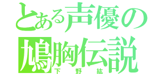 とある声優の鳩胸伝説（下野紘）