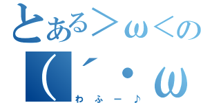 とある＞ω＜の（´・ω・｀）（わふー♪）