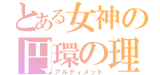 とある女神の円環の理（アルティメット）