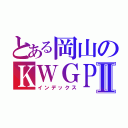 とある岡山のＫＷＧＰⅡ（インデックス）