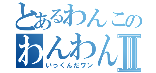 とあるわんこのわんわんⅡ（いっくんだワン）