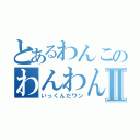 とあるわんこのわんわんⅡ（いっくんだワン）