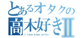 とあるオタクの高木好きⅡ（Ｉ ｌｏｖｅ ｋｏｇａ ｙｕｉｋａ）