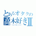 とあるオタクの高木好きⅡ（Ｉ ｌｏｖｅ ｋｏｇａ ｙｕｉｋａ）