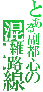 とある副都心の混雑路線（最凶線）