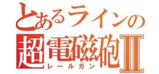 とあるラインの超電磁砲Ⅱ（レールガン）