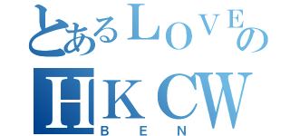 とあるＬＯＶＥのＨＫＣＷＣＣ（ＢＥＮ）