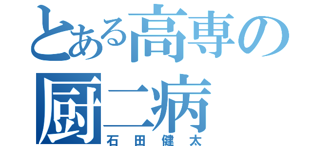 とある高専の厨二病（石田健太）