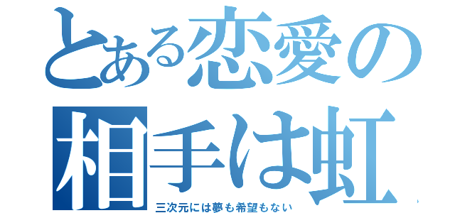 とある恋愛の相手は虹（三次元には夢も希望もない）