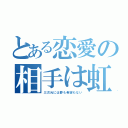 とある恋愛の相手は虹（三次元には夢も希望もない）