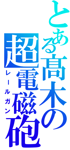 とある髙木の超電磁砲（レールガン）