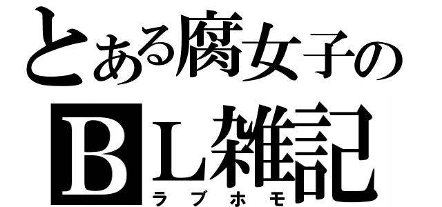 とある腐女子のＢＬ雑記（ラブホモ）