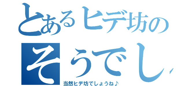 とあるヒデ坊のそうでしょうね〜（当然ヒデ坊でしょうね♪）