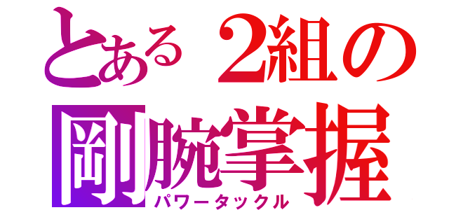 とある２組の剛腕掌握（パワータックル）