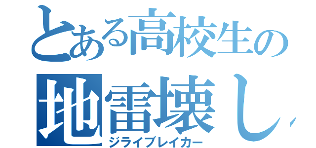 とある高校生の地雷壊し（ジライブレイカー）