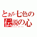 とある七色の伝説の心（レジェンド・オブ・ハート）