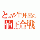 とある牛丼屋の値下合戦（デフレーション）