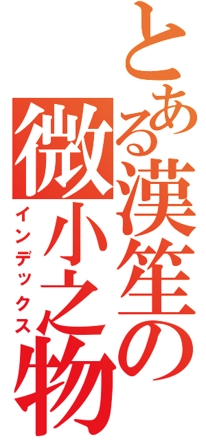 とある漢笙の微小之物（インデックス）