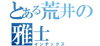 とある荒井の雅士（インデックス）