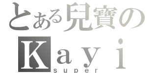 とある兒寶のＫａｙｉｂ（ｓｕｐｅｒ）