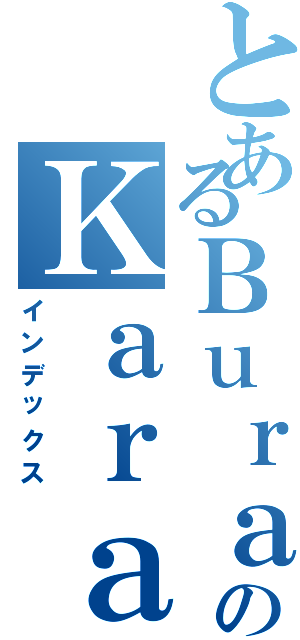 とあるＢｕｒａｋのＫａｒａｋｏｃⅡ（インデックス）