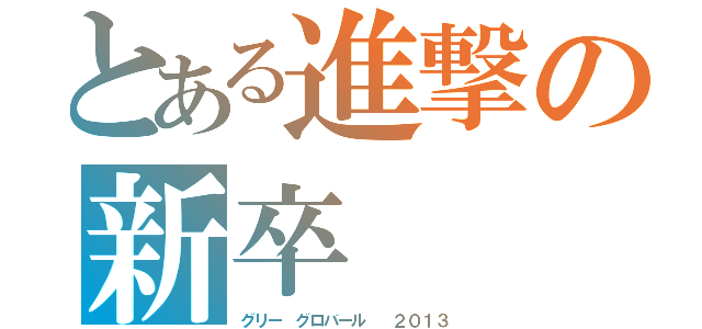 とある進撃の新卒（グリー　グロバール　 ２０１３）