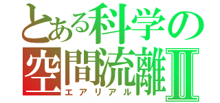 とある科学の空間流離Ⅱ（エアリアル）