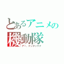 とあるアニメの機動隊（アー、ナンダッケナ）