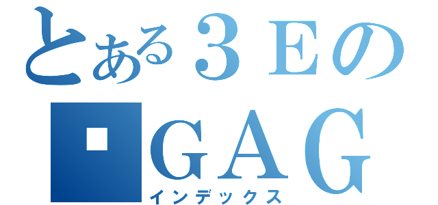 とある３Ｅの搞ＧＡＧ神口（インデックス）