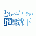 とあるゴリラの地盤沈下（バカ解答）